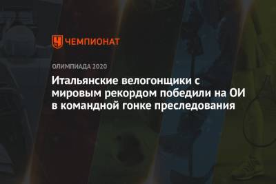 Итальянские велогонщики победили на ОИ-2021 в командной гонке преследования с мировым рекордом - championat.com - Россия - Токио - Япония