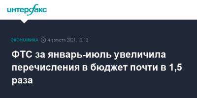 ФТС за январь-июль увеличила перечисления в бюджет почти в 1,5 раза - interfax.ru - Москва - Россия