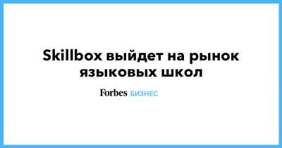 Skillbox выйдет на рынок языковых школ - forbes.ru - Сколково