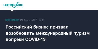 Российcкий бизнес призвал возобновить международный туризм вопреки COVID-19 - interfax.ru - Москва - Россия