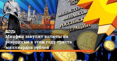 Минфин закупит валюты на рекордные в этом году триста миллиардов рублей - ridus.ru - Россия