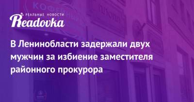 В Ленинобласти задержали двух мужчин за избиение заместителя районного прокурора - readovka.news - Россия - Ленинградская обл. - р-н Выборгский
