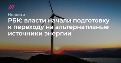 Герман Греф - Анатолий Чубайс - Андрей Белоусов - РБК: власти начали подготовку к переходу на альтернативные источники энергии - tvrain.ru - Россия - Китай