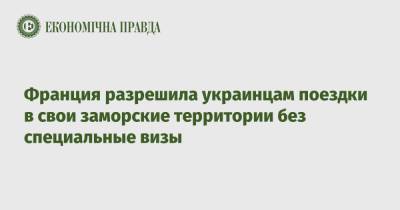 Франция разрешила украинцам поездки в свои заморские территории без специальные визы - epravda.com.ua - Украина - Франция