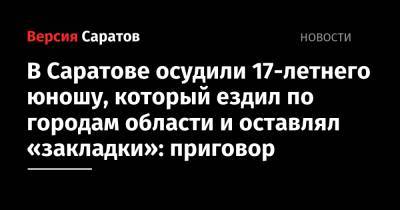 В Саратове осудили 17-летнего юношу, который ездил по городам области и оставлял «закладки» - nversia.ru - Саратовская обл. - Саратов