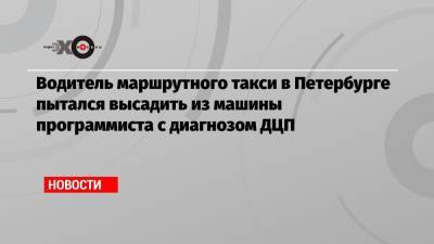 Водитель маршрутного такси в Петербурге пытался высадить из машины программиста с диагнозом ДЦП - echo.msk.ru - Санкт-Петербург