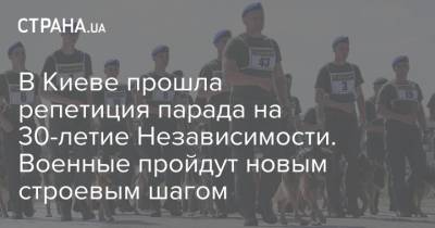 В Киеве прошла репетиция парада на 30-летие Независимости. Военные пройдут новым строевым шагом - strana.ua - Украина - Киев