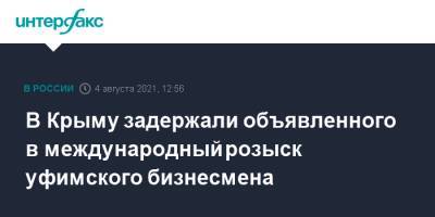 В Крыму задержали объявленного в международный розыск уфимского бизнесмена - interfax.ru - Москва - Башкирия - Крым - Уфа