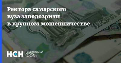 Ректора самарского вуза заподозрили в крупном мошенничестве - nsn.fm - Россия - Самара