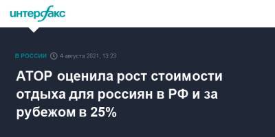 Майя Ломидзе - АТОР оценила рост стоимости отдыха для россиян в РФ и за рубежом в 25% - interfax.ru - Москва - Россия