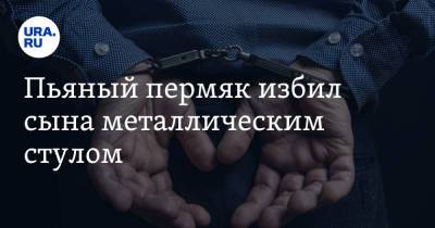 Пьяный пермяк избил сына металлическим стулом - ura.news - Пермский край - Соликамск