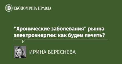 "Хронические заболевания" рынка электроэнергии: как будем лечить? - epravda.com.ua - Украина