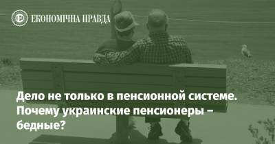 Дело не только в пенсионной системе. Почему украинские пенсионеры – бедные? - epravda.com.ua - Украина