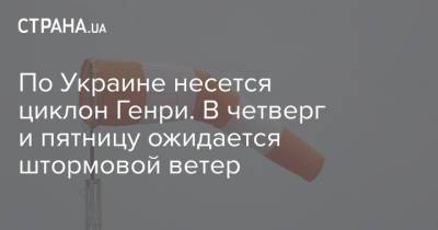 Наталья Диденко - По Украине несется циклон Генри. В четверг и пятницу ожидается штормовой ветер - strana.ua - Украина - Италия - Турция - Греция