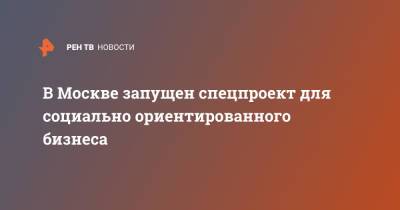 Наталья Сергунина - В Москве запущен спецпроект для социально ориентированного бизнеса - ren.tv - Москва
