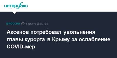 Сергей Аксенов - Аксенов потребовал увольнения главы курорта в Крыму за ослабление COVID-мер - interfax.ru - Москва - Крым