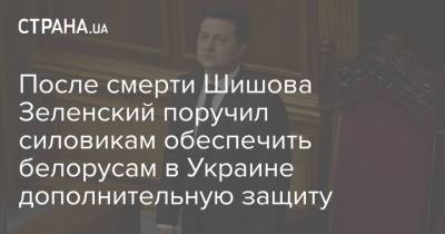 Владимир Зеленский - Виталий Шишов - После смерти Шишова Зеленский поручил силовикам обеспечить белорусам в Украине дополнительную защиту - strana.ua - Украина - Киев