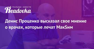 Марина Абросимова - Денис Проценко - Денис Проценко высказал свое мнение о врачах, которые лечат МакSим - readovka.ru