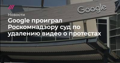 Алексей Навальный - Google проиграл Роскомнадзору суд по удалению видео о протестах - tvrain.ru - Россия