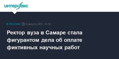 Ректор вуза в Самаре стала фигурантом дела об оплате фиктивных научных работ - interfax.ru - Москва - Самара - Самарская обл.