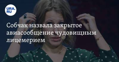 Ксения Собчак - Собчак назвала закрытое авиасообщение чудовищным лицемерием - ura.news - Россия