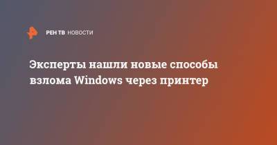 Эксперты нашли новые способы взлома Windows через принтер - ren.tv