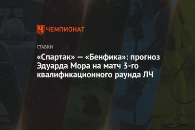 Эдуард Мор - «Спартак» — «Бенфика»: прогноз Эдуарда Мора на матч 3-го квалификационного раунда ЛЧ - championat.com - Россия