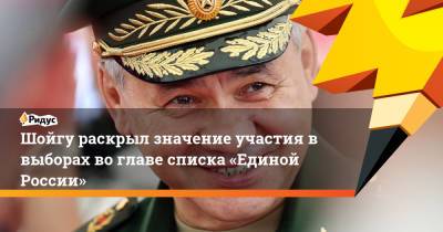 Сергей Шойгу - Владимир Путин - Шойгу раскрыл значение участия в выборах воглаве списка «Единой России» - ridus.ru - Россия