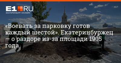 Максим Бутусов - «Воевать за парковку готов каждый шестой». Екатеринбуржец — о раздоре из-за площади 1905 года - e1.ru - Екатеринбург