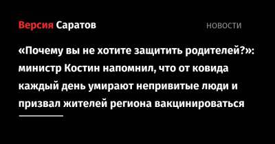 Олег Костин - «Почему вы не хотите защитить родителей?»: министр Костин напомнил, что от ковида каждый день умирают непривитые люди и призвал жителей региона вакцинироваться - nversia.ru - Саратовская обл.