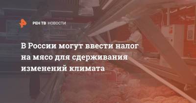 Дмитрий Песков - В России могут ввести налог на мясо для сдерживания изменений климата - ren.tv - Россия