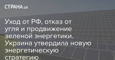 Уход от РФ, отказ от угля и продвижение зеленой энергетики. Украина утвердила новую энергетическую стратегию - strana.ua - Россия - Украина - Белоруссия