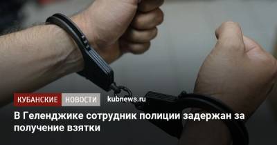 В Геленджике сотрудник полиции задержан за получение взятки - kubnews.ru - Россия - Краснодарский край - Геленджик - район Кавказский