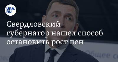 Евгений Куйвашев - Свердловский губернатор нашел способ остановить рост цен - ura.news - Свердловская обл.