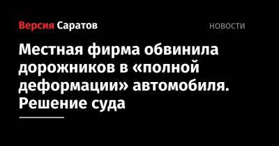 Местная фирма обвинила дорожников в «полной деформации» автомобиля. Решение суда - nversia.ru - Казахстан - Саратовская обл. - Саратов - Тамбов
