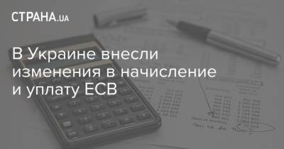 В Украине внесли изменения в начисление и уплату ЕСВ - strana.ua - Украина