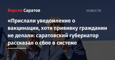 Валерий Радаев - «Прислали уведомление о вакцинации, хотя прививку гражданин не делал»: саратовский губернатор рассказал о сбое в системе - nversia.ru - Саратовская обл. - Саратов