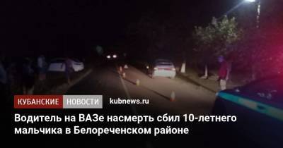 Водитель на ВАЗе насмерть сбил 10-летнего мальчика в Белореченском районе - kubnews.ru - Краснодарский край - Белореченск