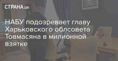 Арсен Аваков - Артур Товмасян - НАБУ подозревает главу Харьковского облсовета Товмасяна в милионной взятке - strana.ua - Украина - Харьков