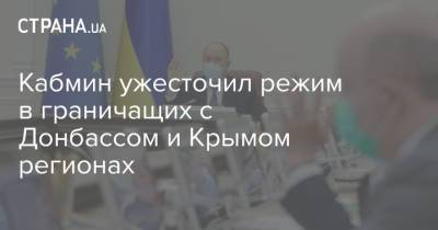 Кабмин ужесточил режим в граничащих с Донбассом и Крымом регионах - strana.ua - Украина - Крым - Донбасс