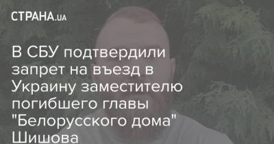 Виталий Шишов - В СБУ подтвердили запрет на въезд в Украину заместителю погибшего главы "Белорусского дома" Шишова - strana.ua - Украина - Белоруссия