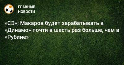 Денис Макаров - «СЭ»: Макаров будет зарабатывать в «Динамо» почти в шесть раз больше, чем в «Рубине» - bombardir.ru