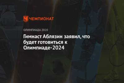 Денис Аблязин - Павел Левкович - Гимнаст Аблязин заявил, что будет готовиться к Олимпиаде-2024 - championat.com - Россия - Токио - Франция - Япония - Париж