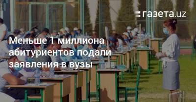 Меньше 1 миллиона абитуриентов подали заявления в вузы - gazeta.uz - Узбекистан