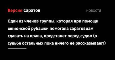 Один из членов группы, которая при помощи шпионской рубашки помогала саратовцам сдавать на права, предстанет перед судом (о судьбе остальных пока ничего не рассказывают) - nversia.ru - Саратовская обл. - Саратов