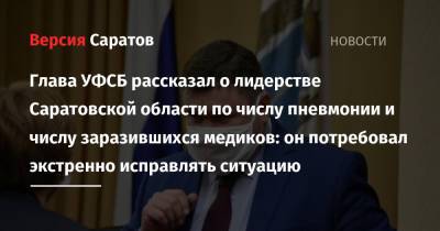 Глава УФСБ рассказал о лидерстве Саратовской области по числу пневмонии и числу заразившихся медиков: он потребовал экстренно исправлять ситуацию - nversia.ru - Россия - Саратовская обл. - Саратов