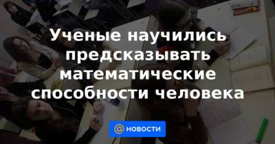 Ученые научились предсказывать математические способности человека - news.mail.ru - Англия
