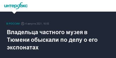 Владельца частного музея в Тюмени обыскали по делу о его экспонатах - interfax.ru - Москва - Тюмень