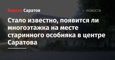 Михаил Исаев - Стало известно, появится ли многоэтажка на месте старинного особняка в центре Саратова - nversia.ru