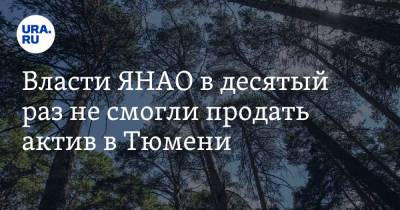 Власти ЯНАО в десятый раз не смогли продать актив в Тюмени - ura.news - Тюмень - окр. Янао